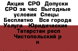 Акция! СРО! Допуски СРО за1час! Выгодные условия! Спецы! Бесплатно - Все города Услуги » Юридические   . Татарстан респ.,Чистопольский р-н